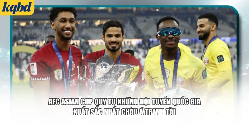 AFC Asian Cup quy tụ những đội tuyển quốc gia xuất sắc nhất châu Á tranh tài