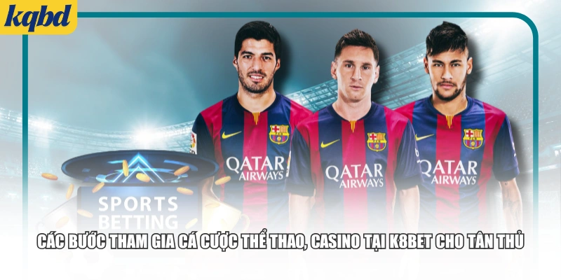 Các bước tham gia cá cược thể thao, casino tại K8bet cho tân thủ