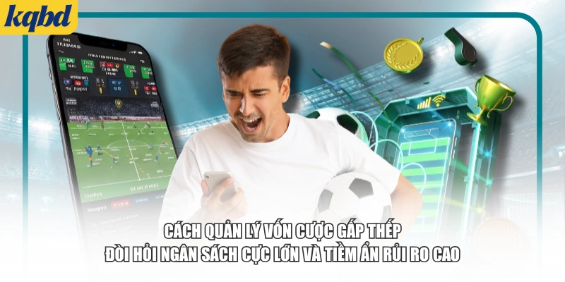 Cách quản lý vốn cược gấp thếp đòi hỏi ngân sách cực lớn và tiềm ẩn rủi ro cao