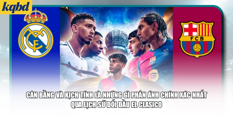 Cân bằng và kịch tính là những gì phản ánh chính xác nhất qua lịch sử đối đầu El Clasico.