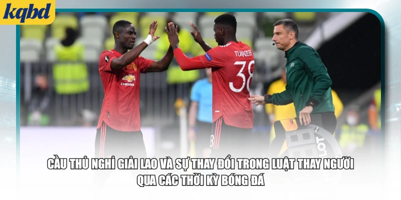 Cầu thủ nghỉ giải lao và sự thay đổi trong luật thay người qua các thời kỳ bóng đá