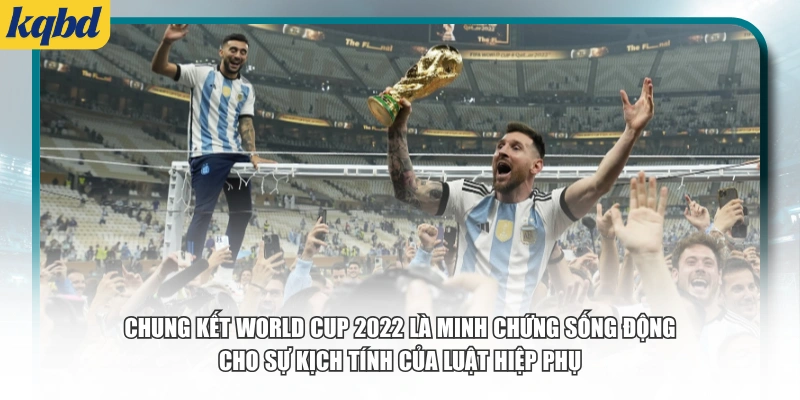 Chung kết World Cup 2022 là minh chứng sống động cho sự kịch tính của luật hiệp phụ