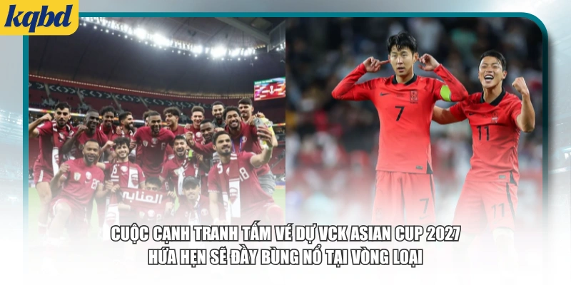 Cuộc cạnh tranh tấm vé dự VCK Asian Cup 2027 hứa hẹn sẽ đầy bùng nổ tại vòng loại