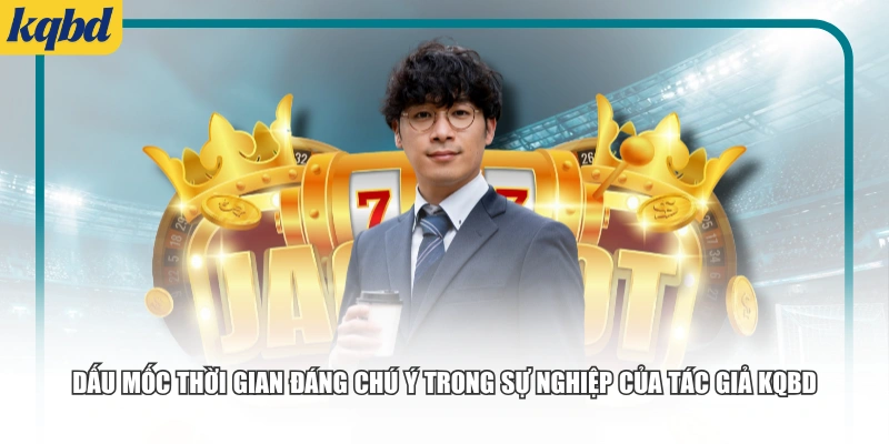 Dấu mốc thời gian đáng chú ý trong sự nghiệp của tác giả KQBD