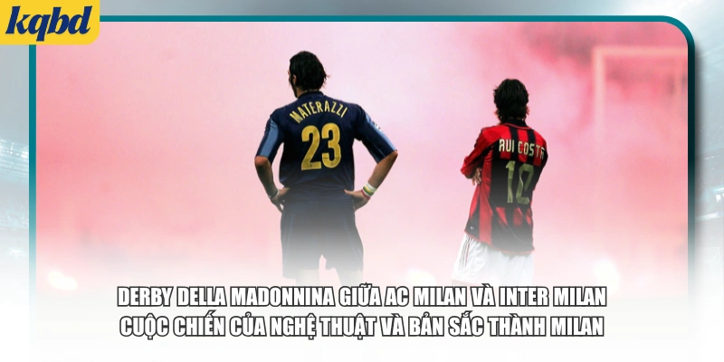 Derby della Madonnina giữa AC Milan và Inter Milan - cuộc chiến của nghệ thuật và bản sắc thành Milan