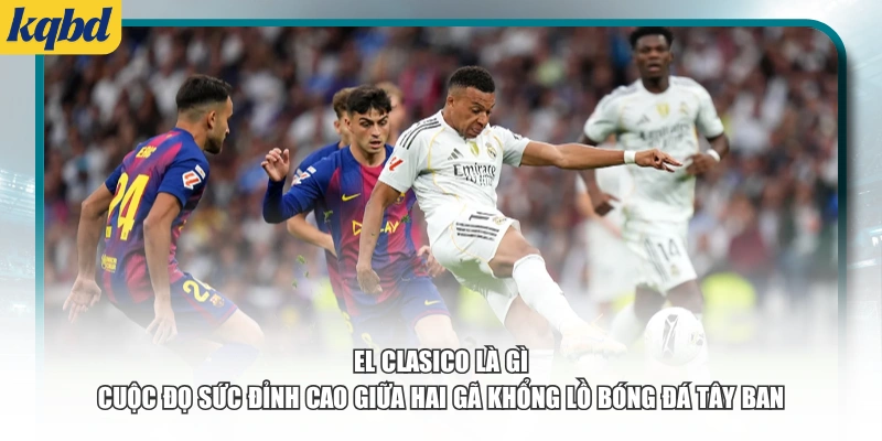 El Clasico là gì – Cuộc đọ sức đỉnh cao giữa hai gã khổng lồ bóng đá Tây Ban