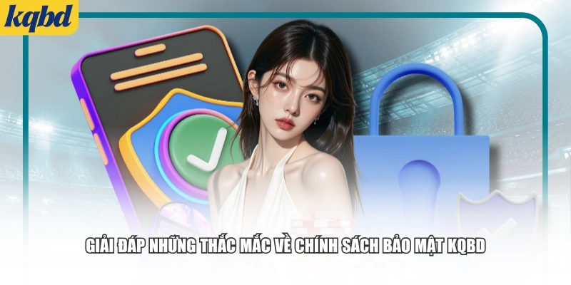 Giải đáp những thắc mắc về chính sách bảo mật KQBD