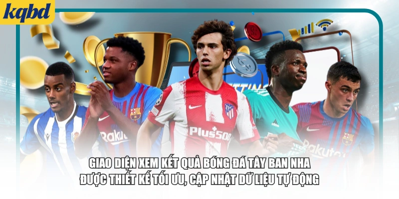 Giao diện xem kết quả bóng đá Tây Ban Nha được thiết kế tối ưu, cập nhật dữ liệu tự động