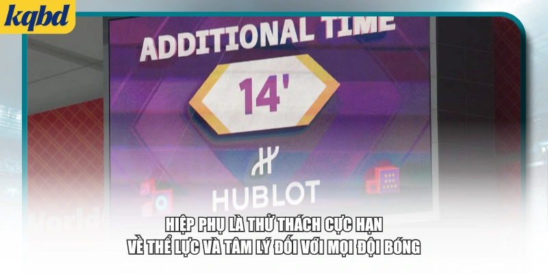 Hiệp phụ là thử thách cực hạn về thể lực và tâm lý đối với mọi đội bóng