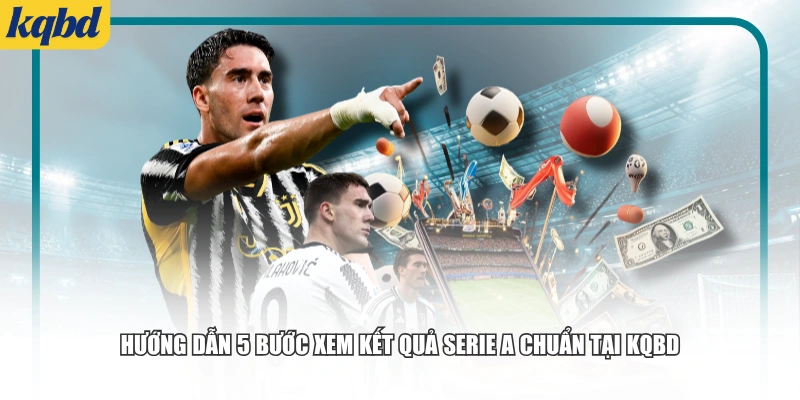 Hướng dẫn 5 bước xem kết quả Serie A chuẩn tại KQBD