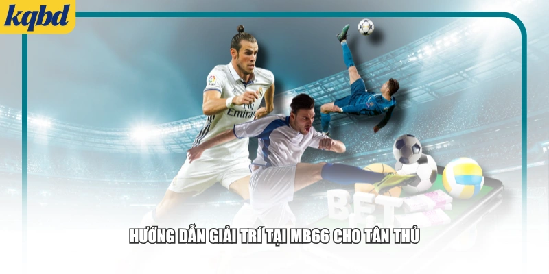 Hướng dẫn giải trí tại MB66 cho tân thủ