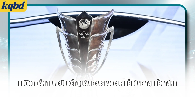 Hướng dẫn tra cứu kết quả AFC Asian Cup dễ dàng tại nền tảng