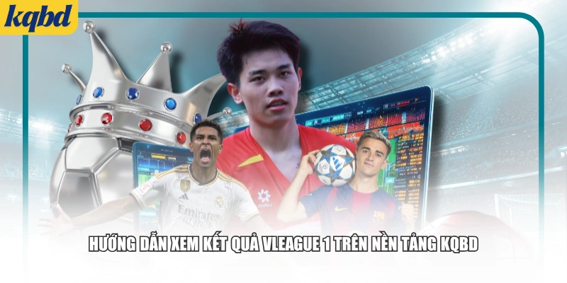 Hướng dẫn xem kết quả V.League 1 trên nền tảng KQBD