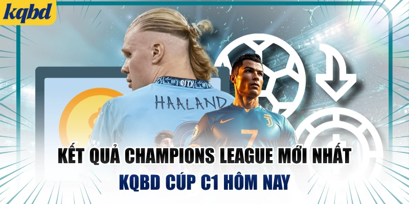 Kết Quả Champions League Mới Nhất | KQBD Cúp C1 Hôm Nay