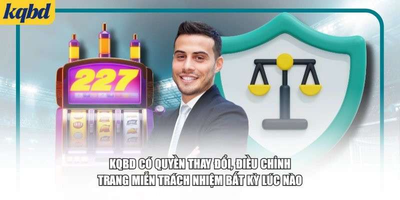KQBD có quyền thay đổi, điều chỉnh trang miễn trách nhiệm bất kỳ lúc nào