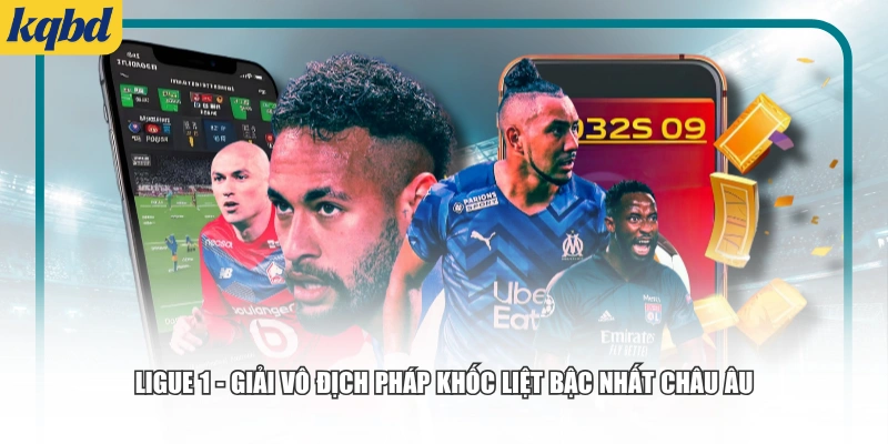 Ligue 1 - Giải vô địch Pháp khốc liệt bậc nhất châu Âu