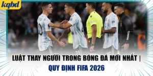 Luật Thay Người Trong Bóng Đá Mới Nhất | Quy Định FIFA 2026