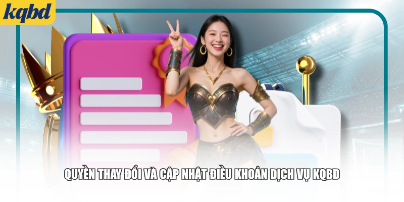 Quyền thay đổi và cập nhật điều khoản dịch vụ KQBD