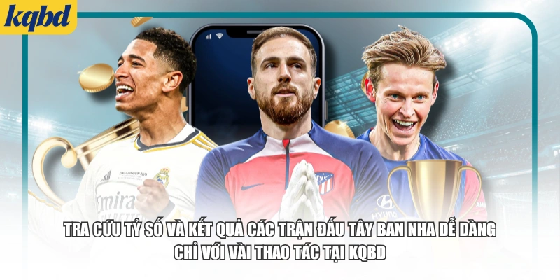 Tra cứu tỷ số và kết quả các trận đấu Tây Ban Nha dễ dàng chỉ với vài thao tác tại KQBD