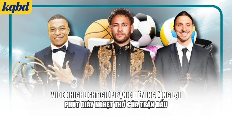 Video Highlight giúp bạn chiêm ngưỡng lại phút giây nghẹt thở của trận đấu