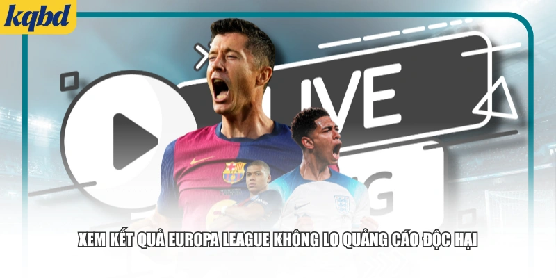Xem kết quả Europa League không lo quảng cáo độc hại